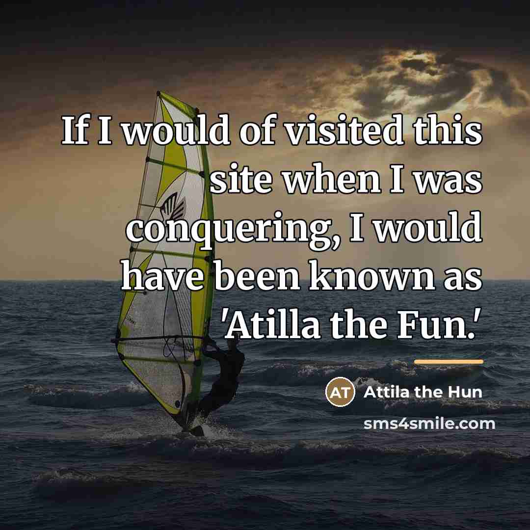 “If I would of visited this site when I was…” quote by Attila the Hun