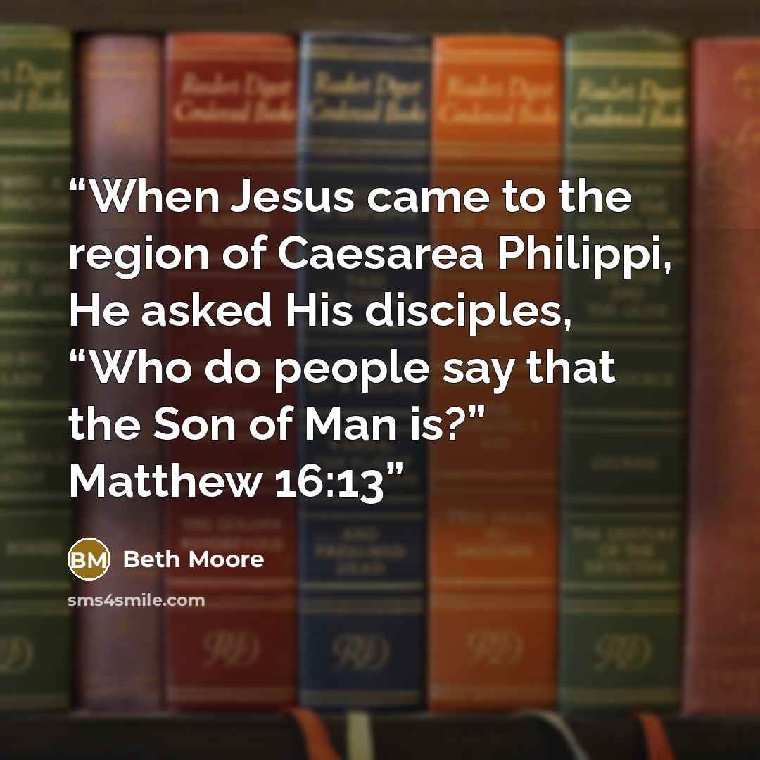 “When Jesus came to the region of Caesarea Philippi, He asked His disciples, “Who do people say that the Son of Man is?” Matthew 16:13” quote by Beth Moore