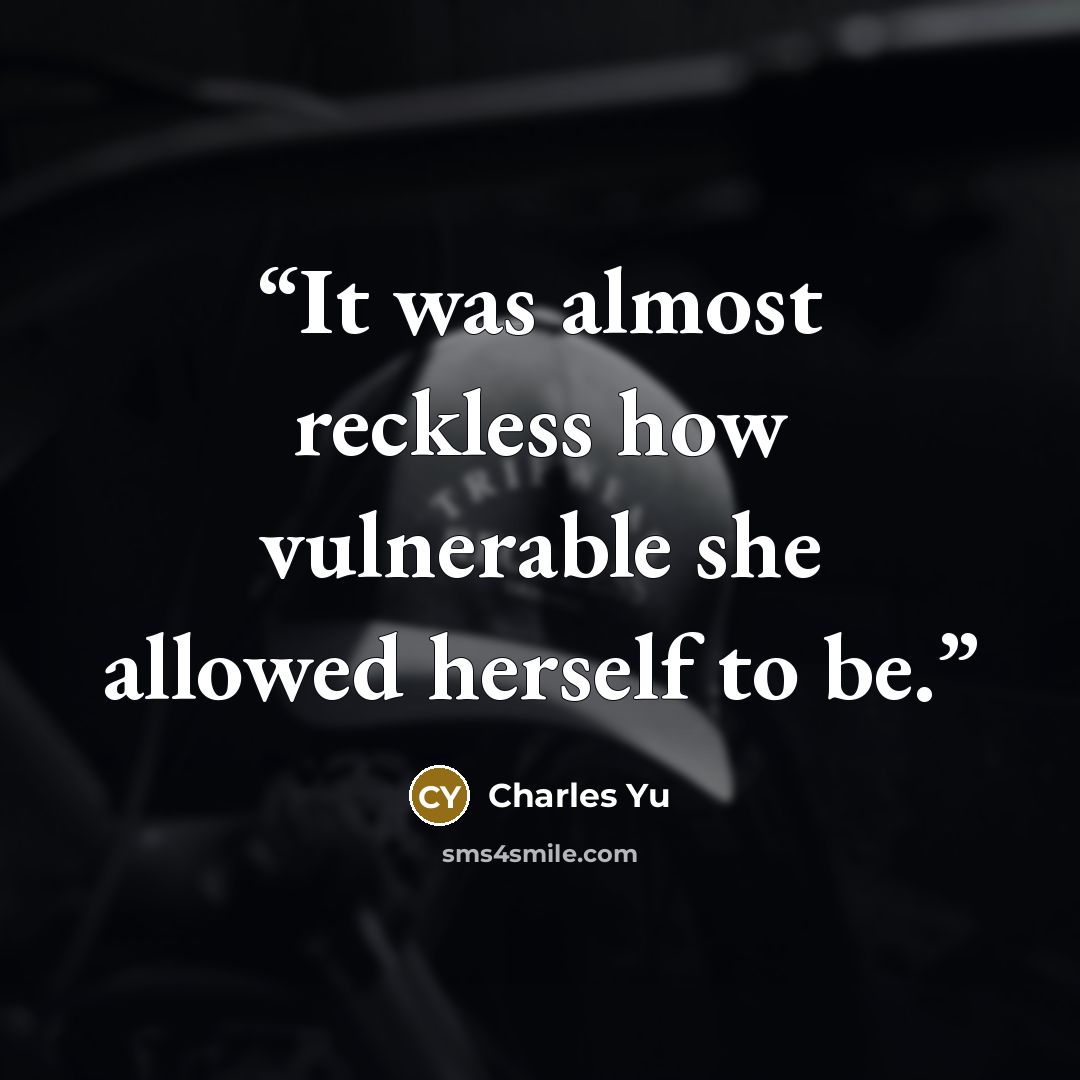“It was almost reckless how vulnerable she allowed herself to be.” quote by Charles Yu