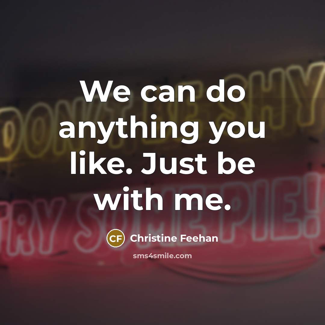 “We can do anything you like. Just be with me.…” quote by Christine Feehan