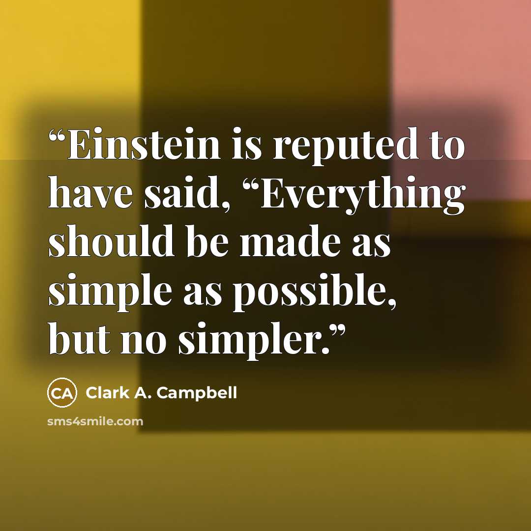 “Einstein is reputed to have said, “Everything should be made as simple as possible, but no simpler.” quote by Clark A. Campbell