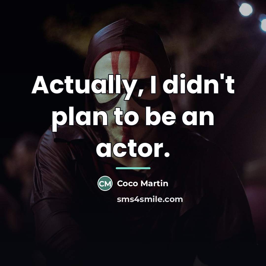 “Actually, I didn't plan to be an actor.…” quote by Coco Martin
