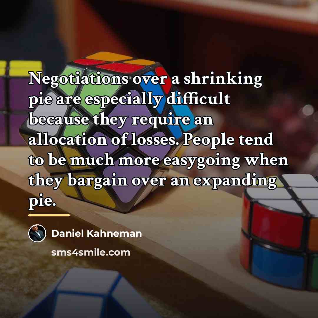 “Negotiations over a shrinking pie are especially difficult because they…” quote by Daniel Kahneman