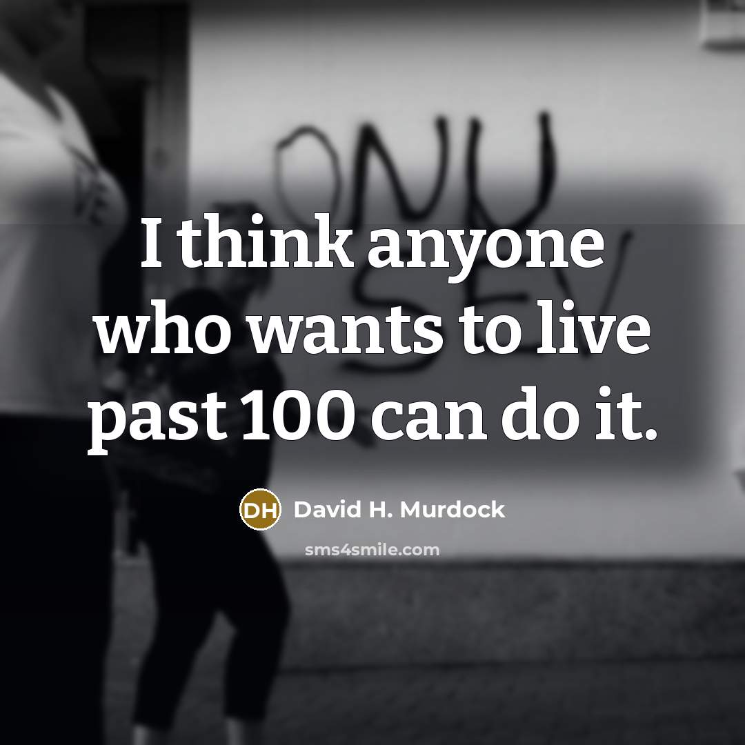 “I think anyone who wants to live past 100 can…” quote by David H. Murdock