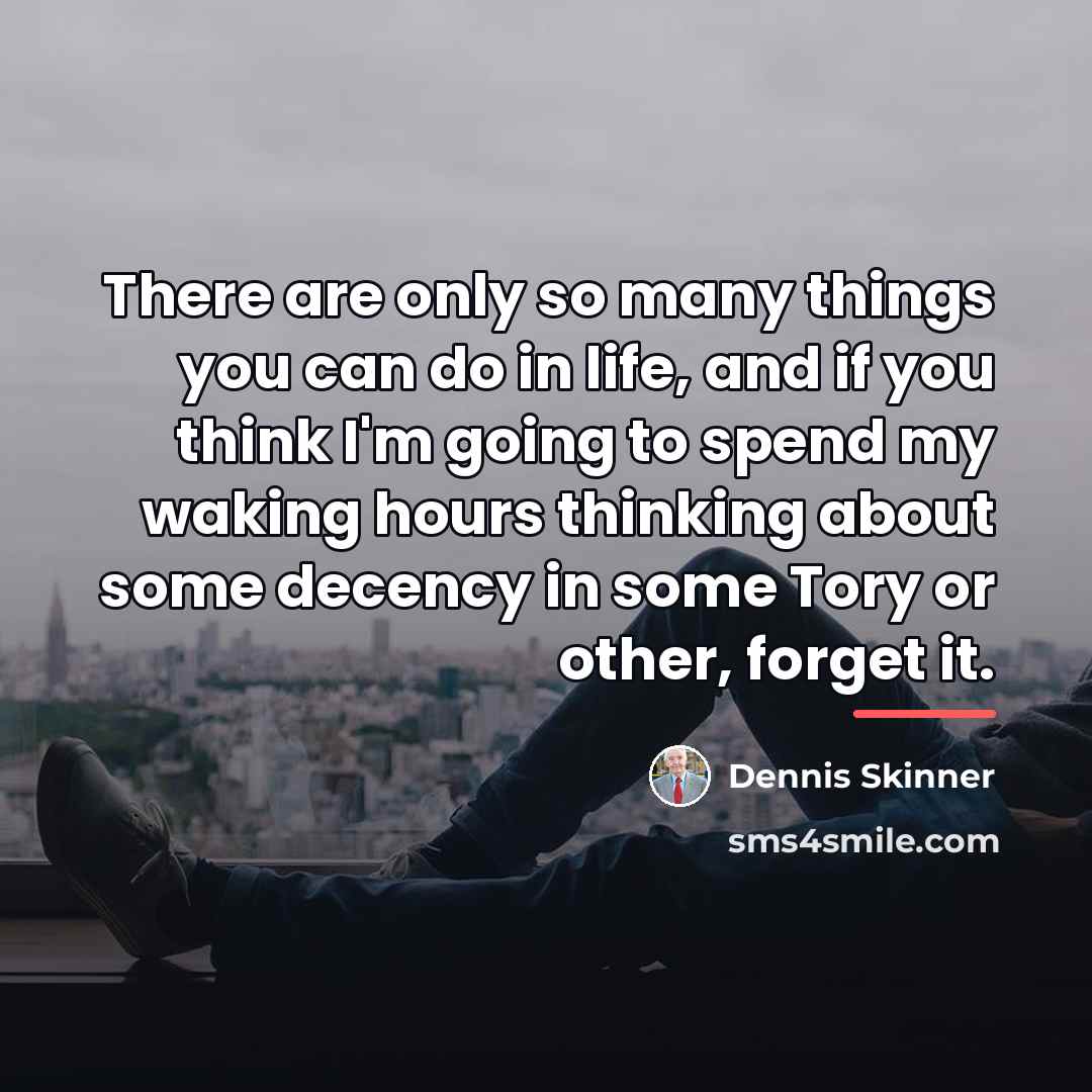 “There are only so many things you can do in…” quote by Dennis Skinner