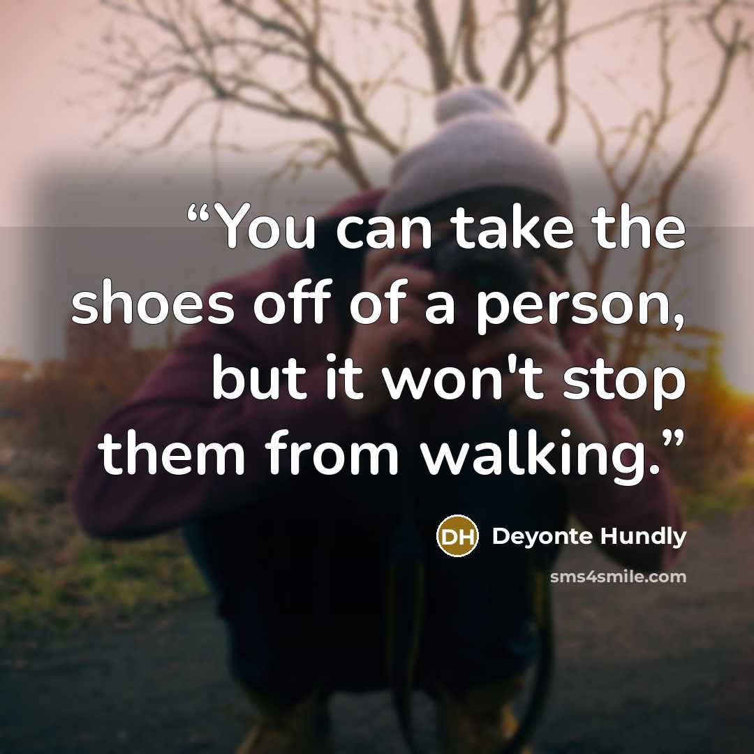 “You can take the shoes off of a person, but it won't stop them from walking.” quote by Deyonte Hundly