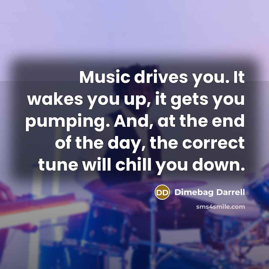 “Music drives you. It wakes you up, it gets you…” quote by Dimebag Darrell