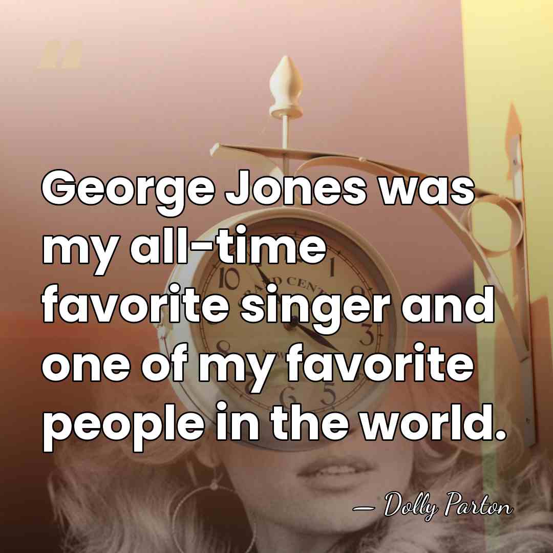 George Jones was my all-time favorite singer and one of my favorite&hellip; - Dolly Parton