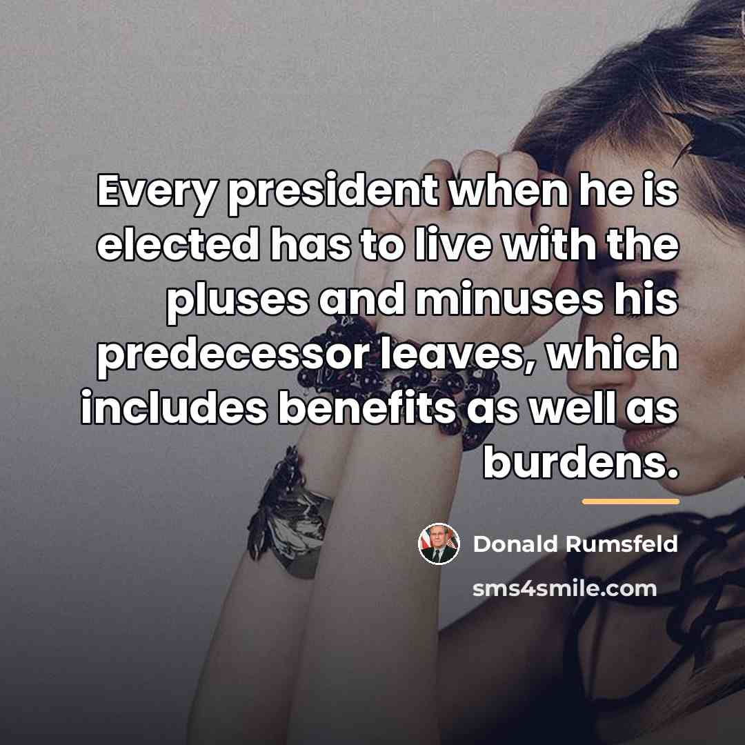 “Every president when he is elected has to live with…” quote by Donald Rumsfeld