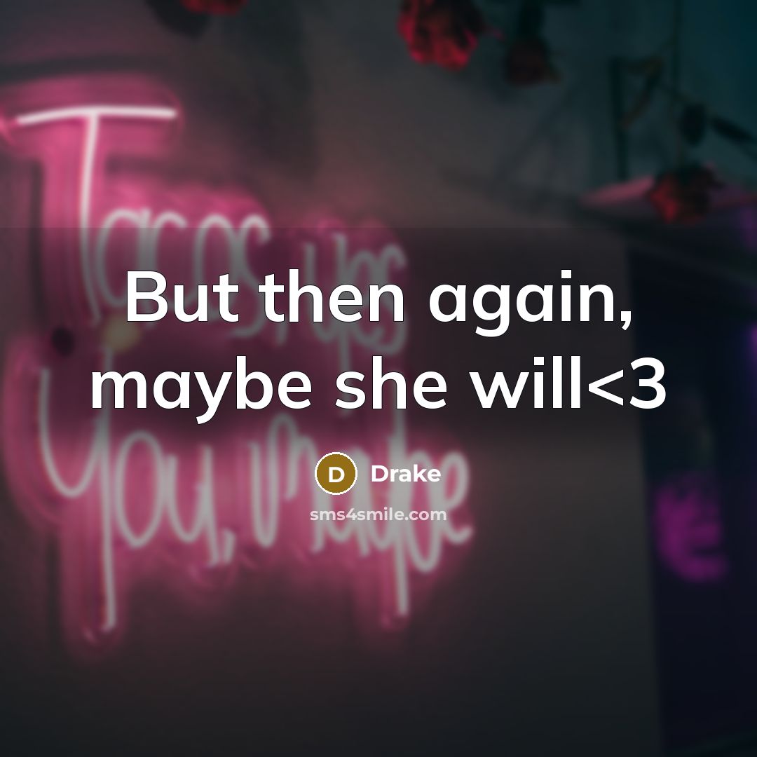 “But then again, maybe she will” quote by Drake