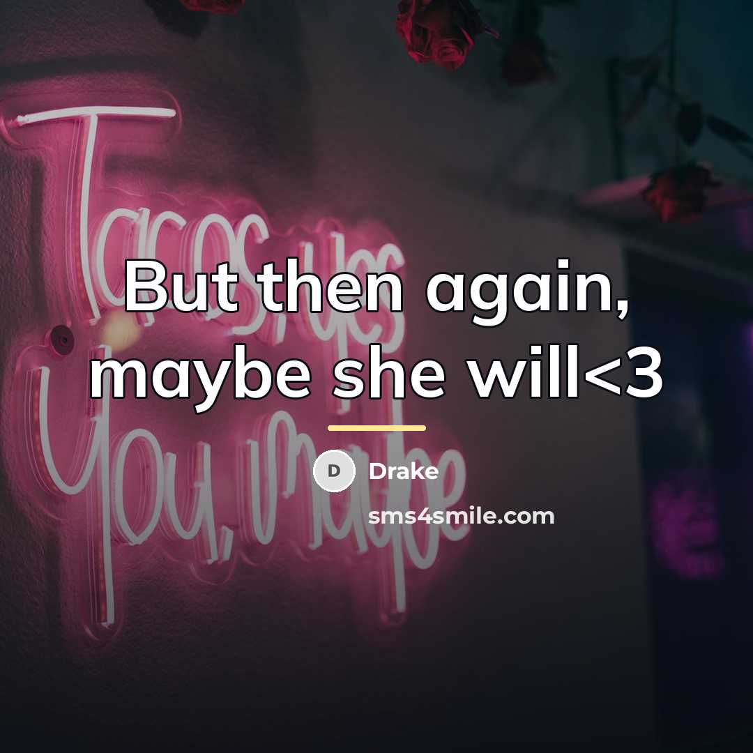 “But then again, maybe she will…” quote by Drake