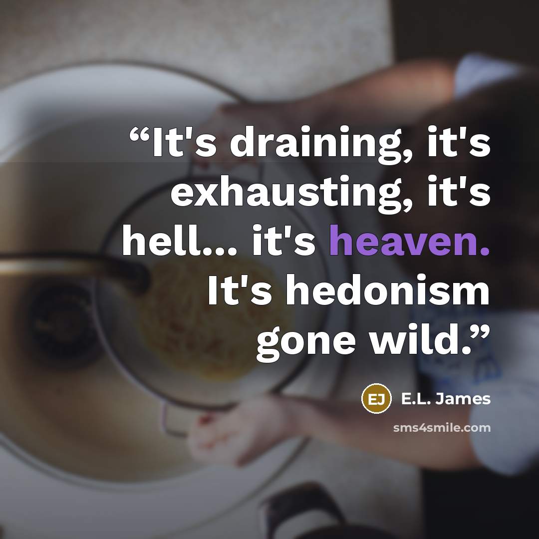 “It's draining, it's exhausting, it's hell... it's heaven. It's hedonism gone wild.” quote by E.L. James
