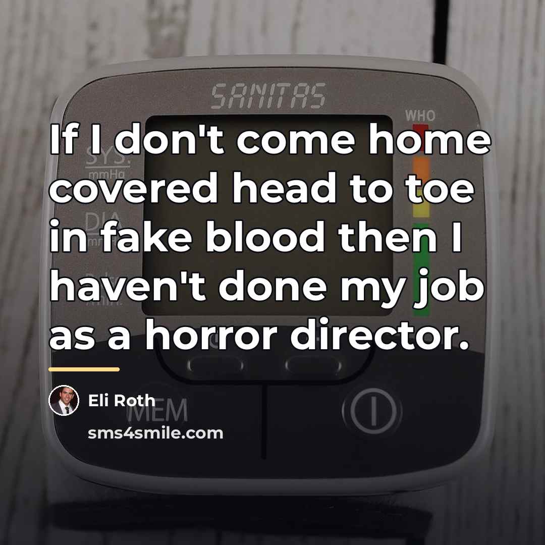 “If I don't come home covered head to toe in…” quote by Eli Roth
