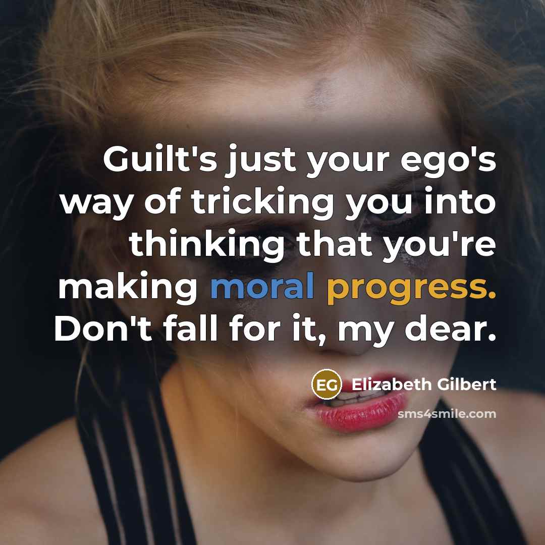 “Guilt's just your ego's way of tricking you into thinking…” quote by Elizabeth Gilbert