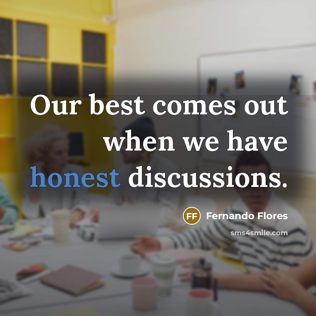 “Our best comes out when we have honest discussions.…” quote by Fernando Flores