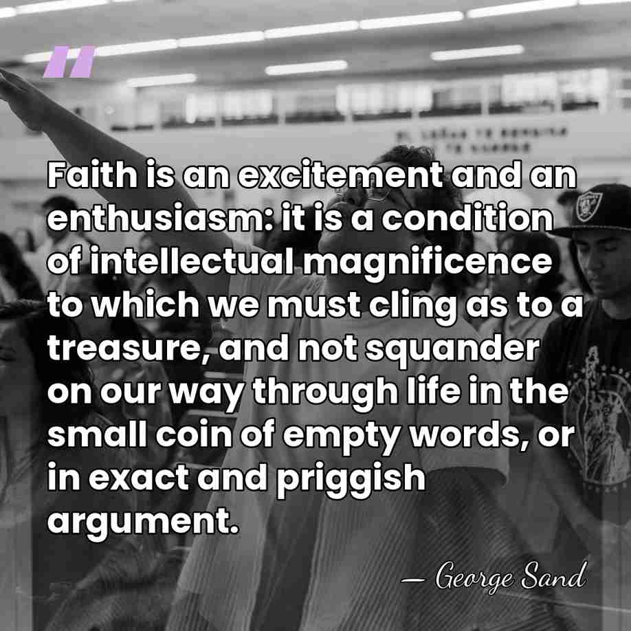 Faith is an excitement and an enthusiasm: it is a condition of&hellip; - George Sand
