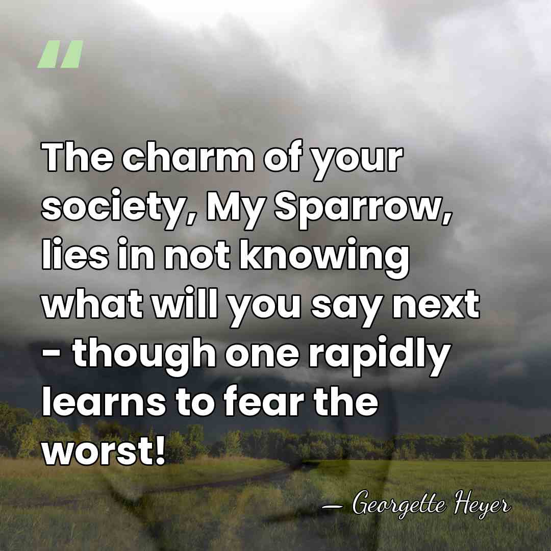 The charm of your society, My Sparrow, lies in not knowing what&hellip; - Georgette Heyer