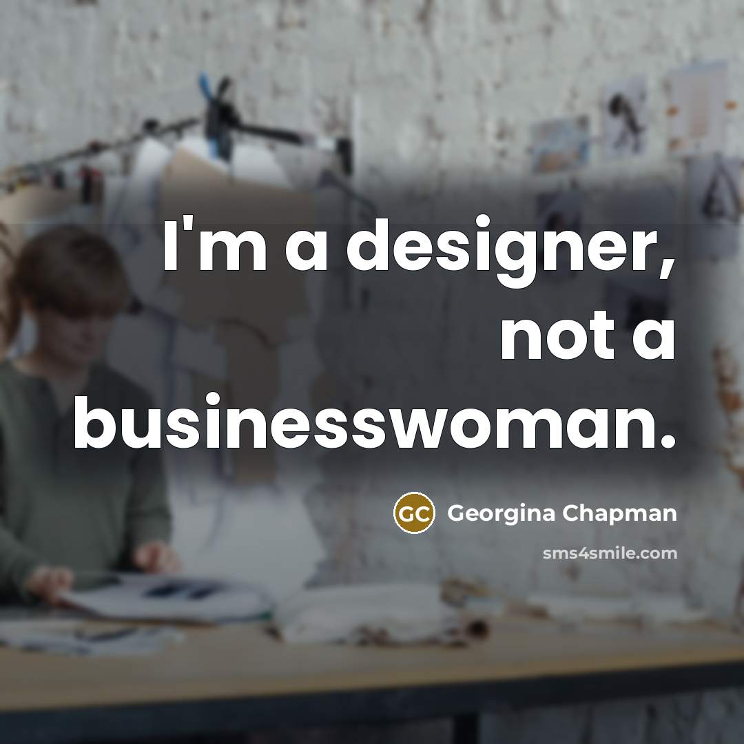 “I'm a designer, not a businesswoman.” quote by Georgina Chapman
