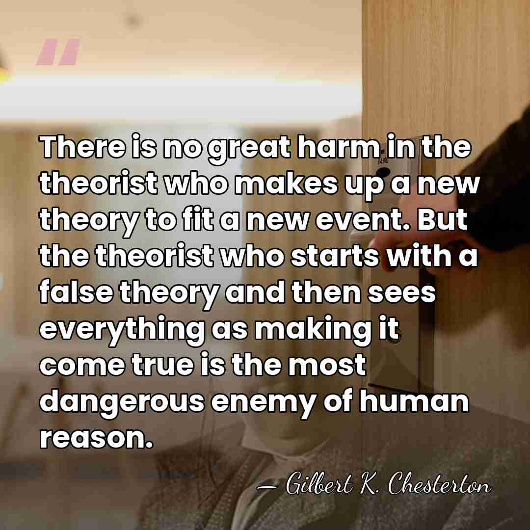 There is no great harm in the theorist who makes up a&hellip; - Gilbert K. Chesterton