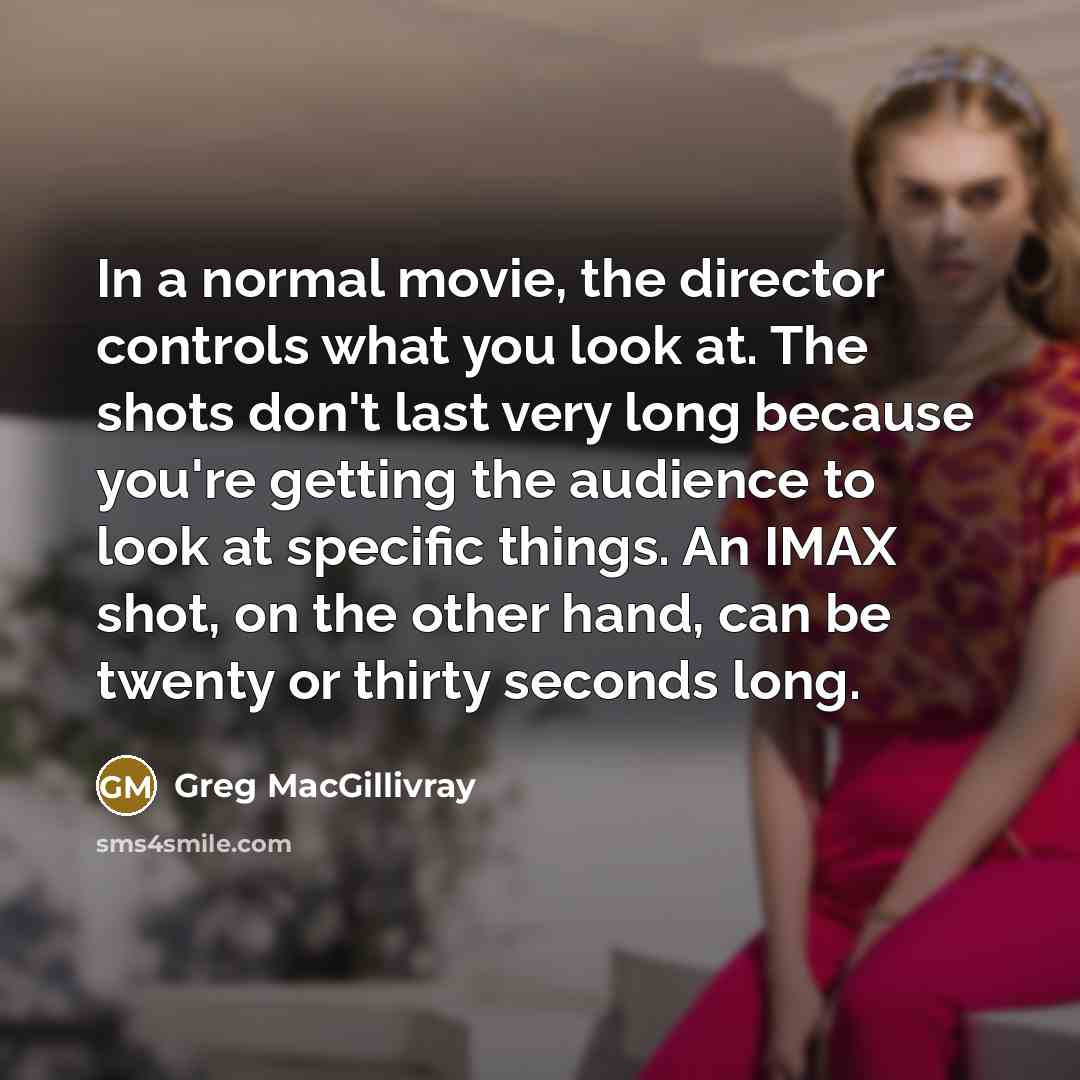“In a normal movie, the director controls what you look…” quote by Greg MacGillivray