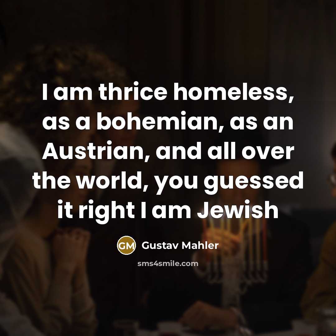“I am thrice homeless, as a bohemian, as an Austrian,…” quote by Gustav Mahler