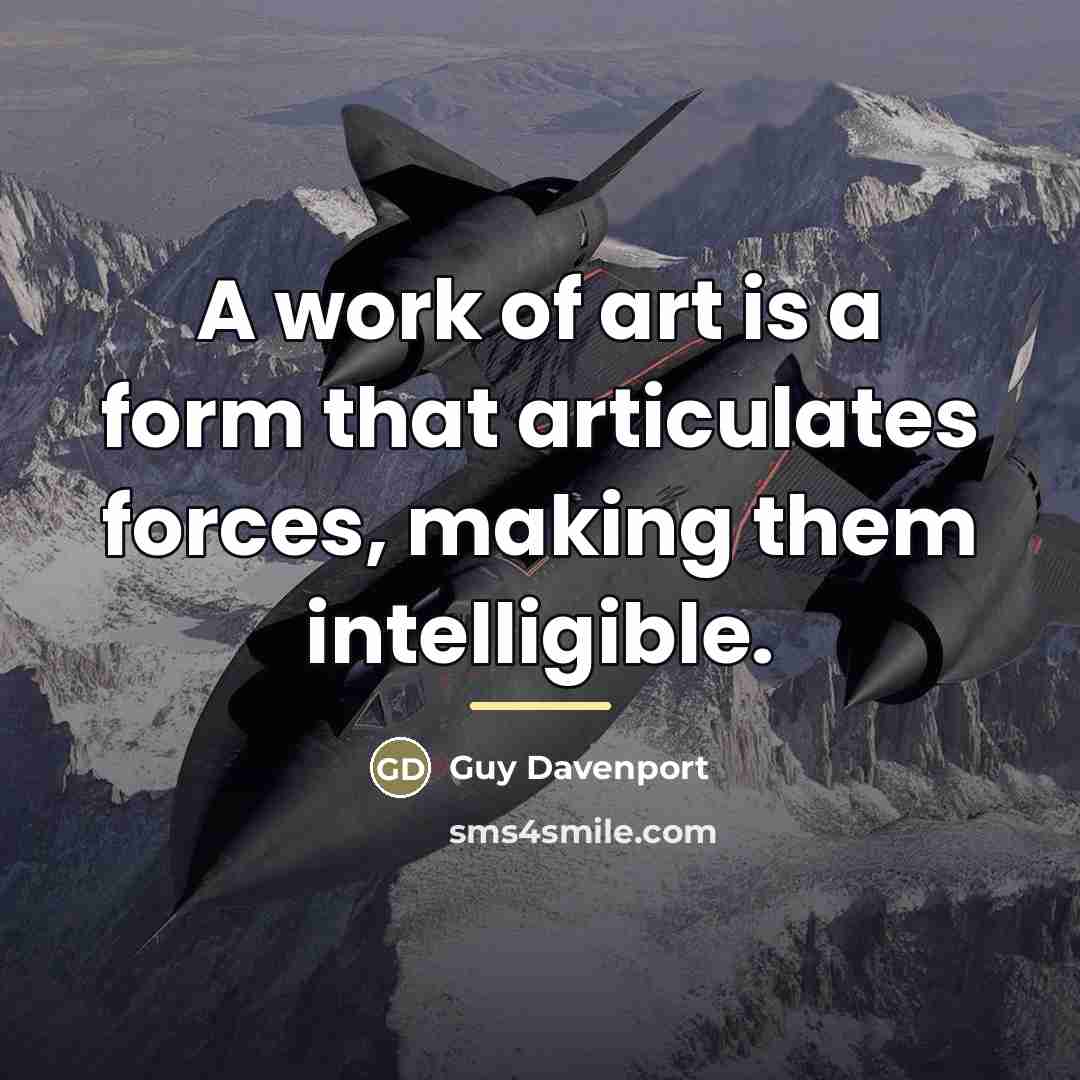 “A work of art is a form that articulates forces,…” quote by Guy Davenport