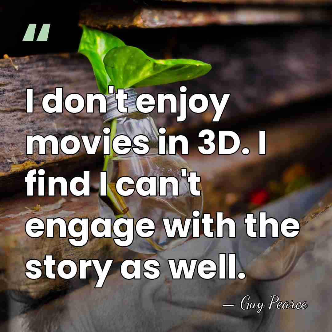 I don't enjoy movies in 3D. I find I can't engage with&hellip; - Guy Pearce