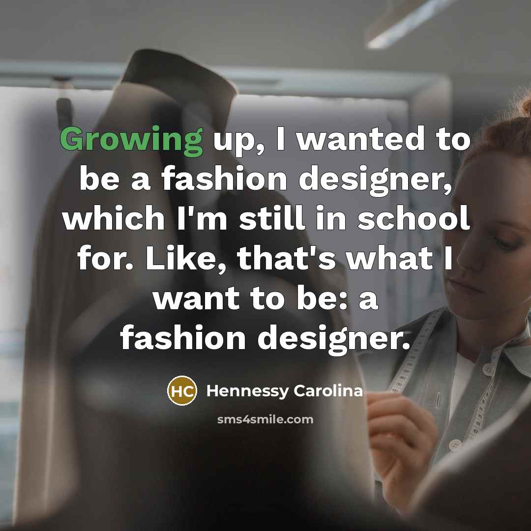 “Growing up, I wanted to be a fashion designer, which…” quote by Hennessy Carolina