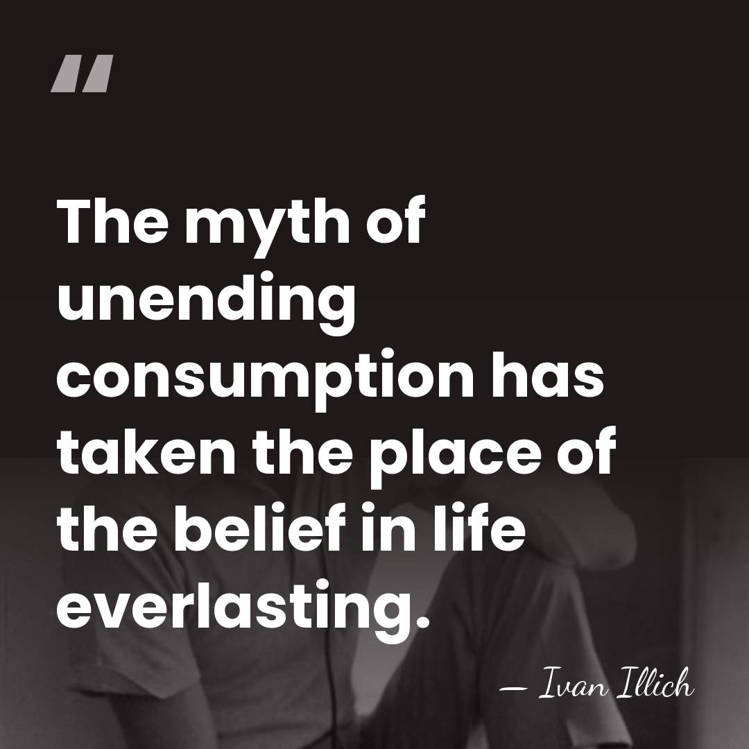 The myth of unending consumption has taken the place of the belief&hellip; - Ivan Illich