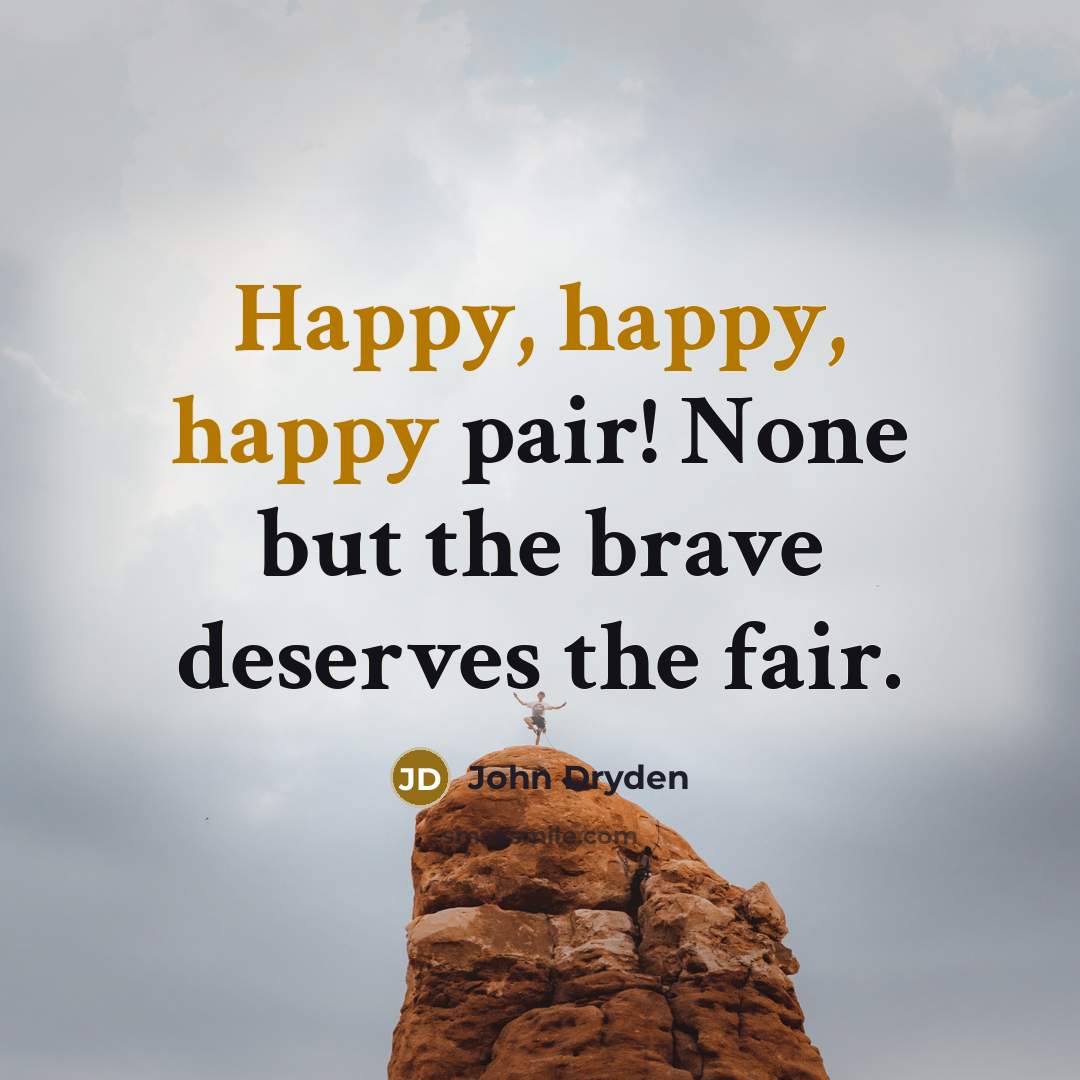 “Happy, happy, happy pair! None but the brave deserves the…” quote by John Dryden