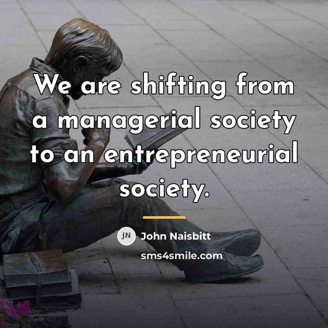 “We are shifting from a managerial society to an entrepreneurial…” quote by John Naisbitt