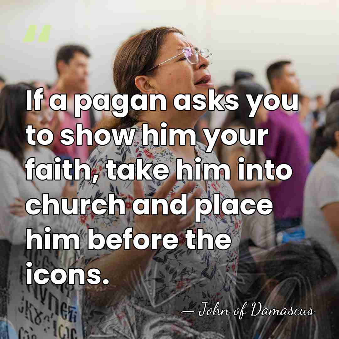 If a pagan asks you to show him your faith, take him&hellip; - John of Damascus