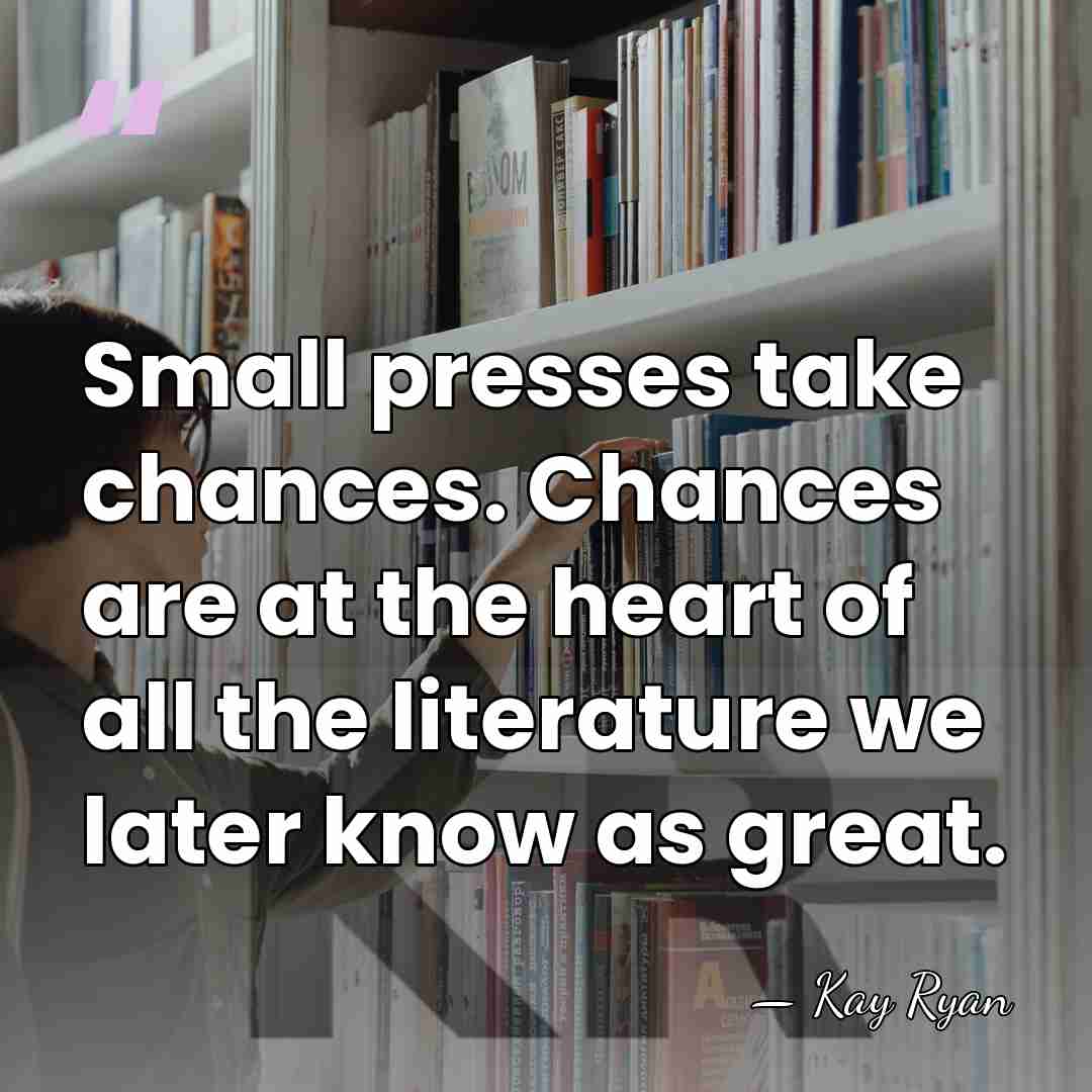 Small presses take chances. Chances are at the heart of all the&hellip; - Kay Ryan