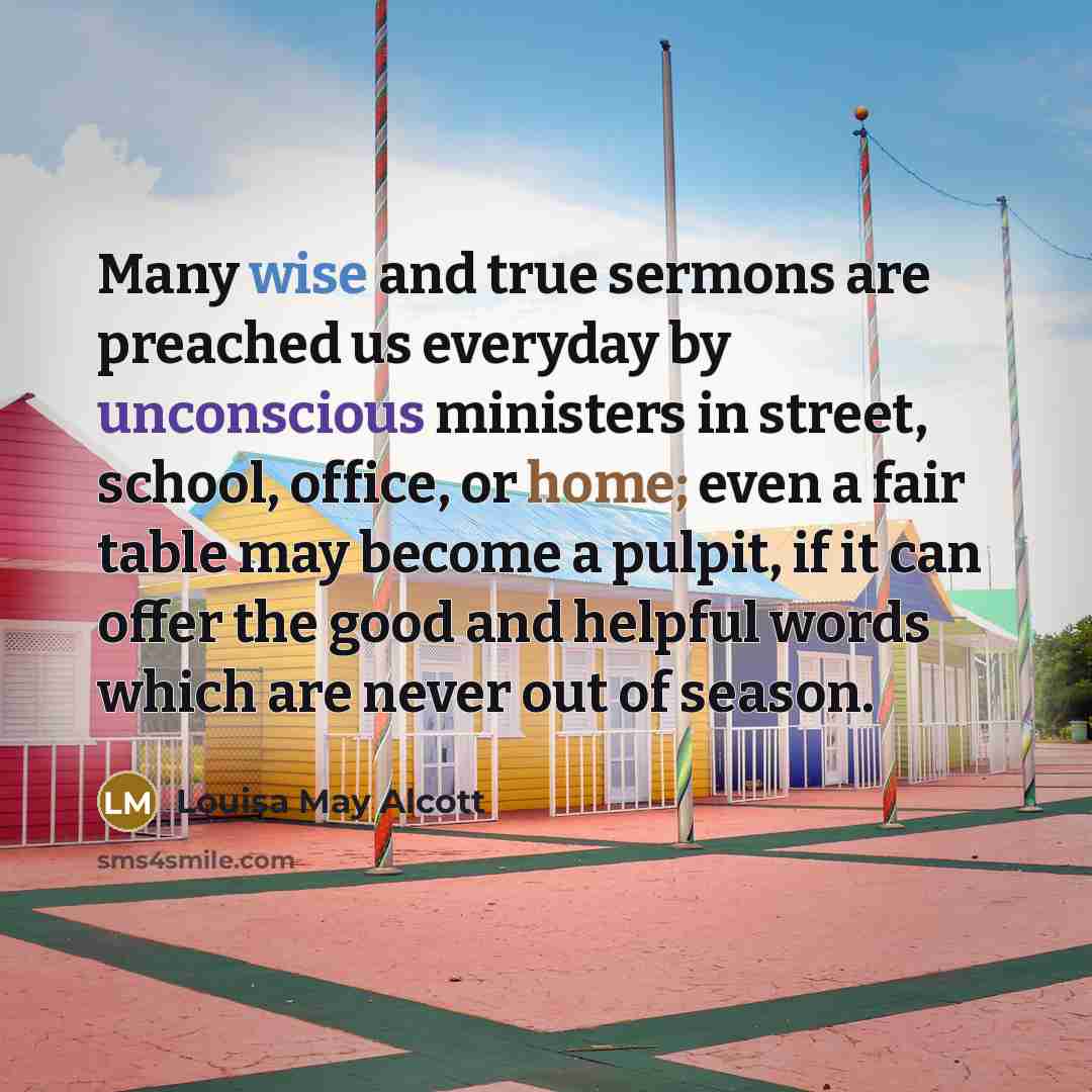 “Many wise and true sermons are preached us everyday by…” quote by Louisa May Alcott