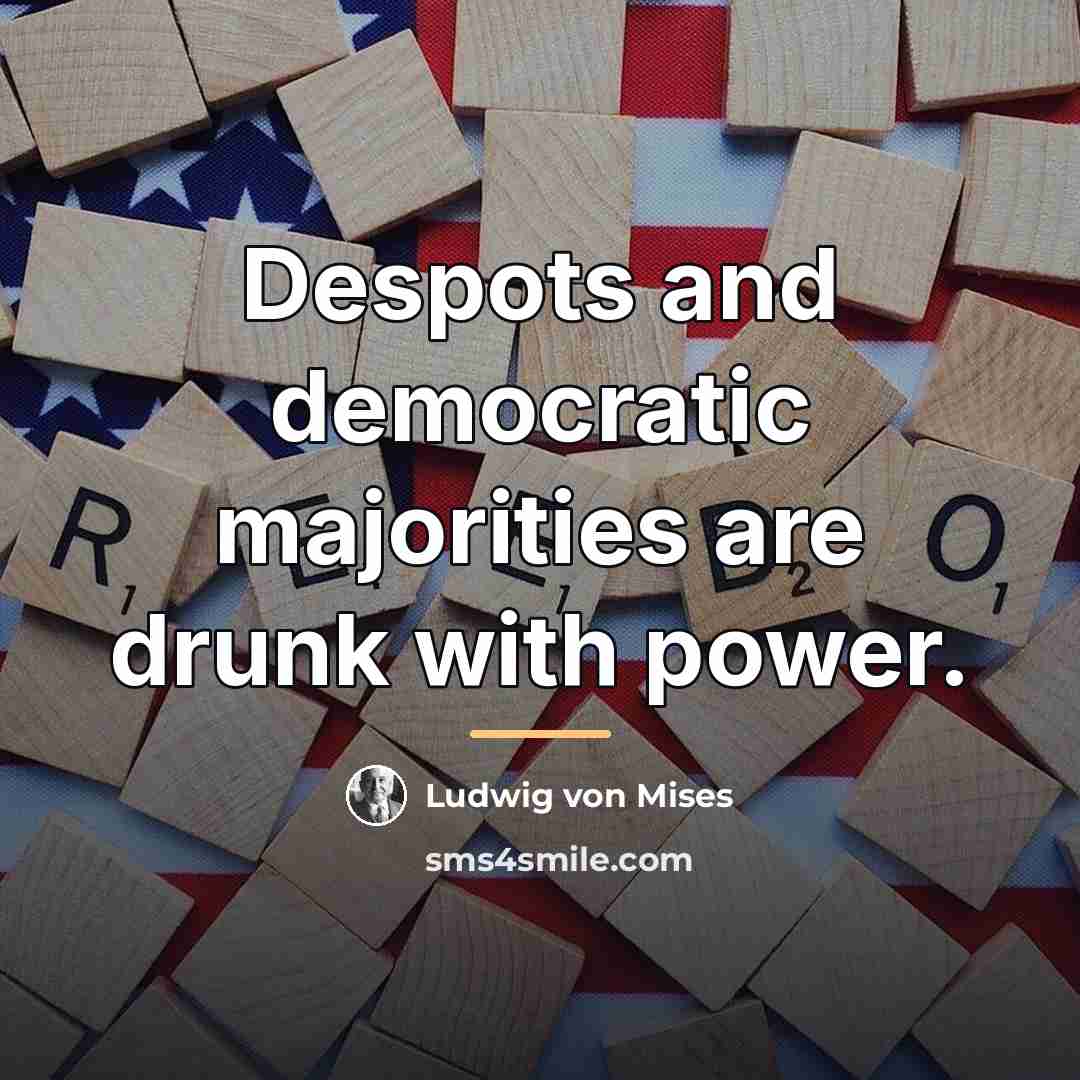 “Despots and democratic majorities are drunk with power.…” quote by Ludwig von Mises