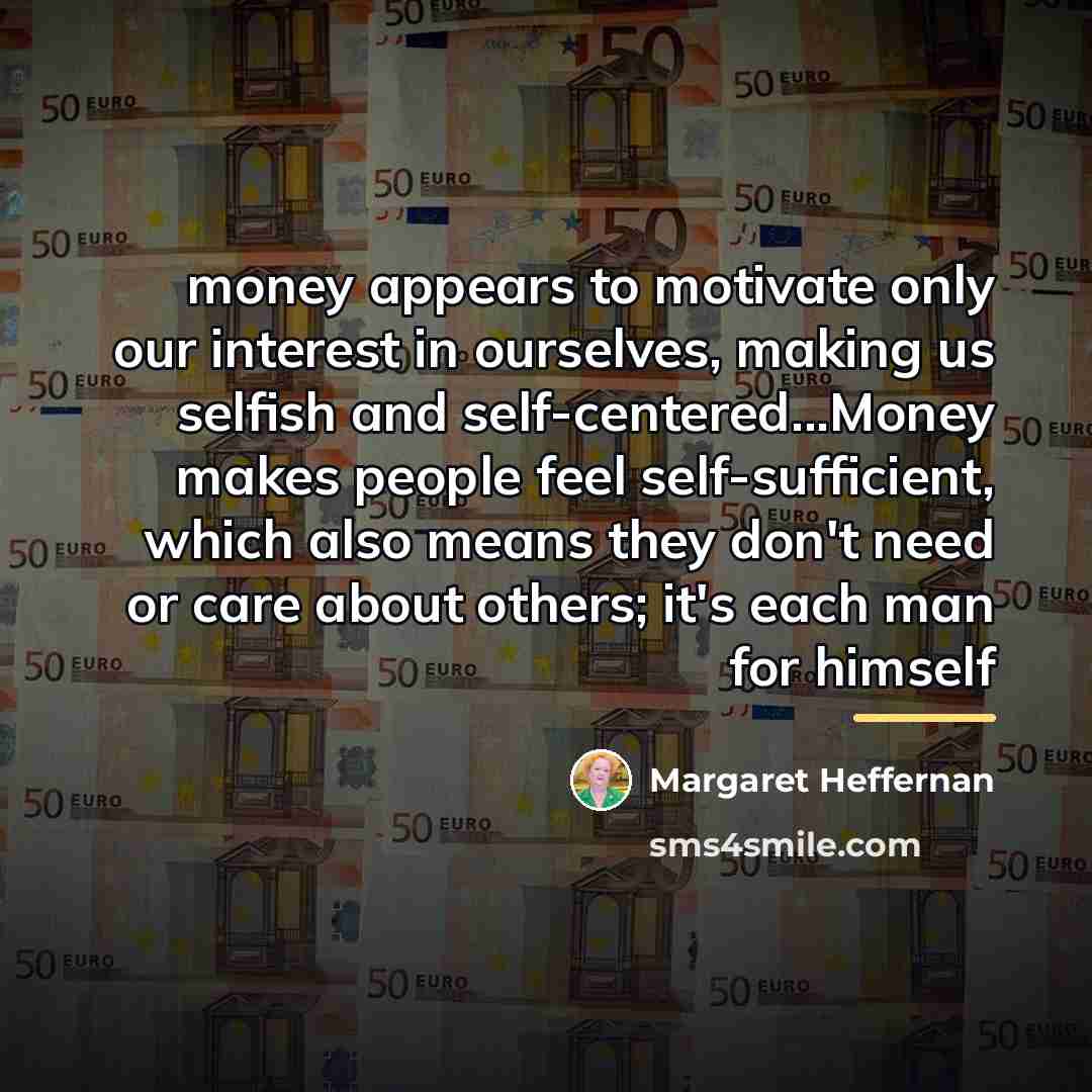 “money appears to motivate only our interest in ourselves, making…” quote by Margaret Heffernan