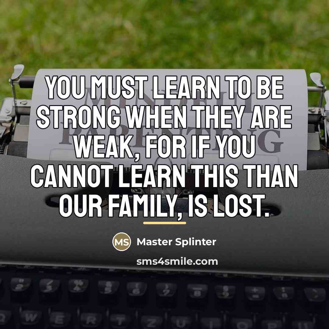 “You must learn to be strong when they are weak,…” quote by Master Splinter