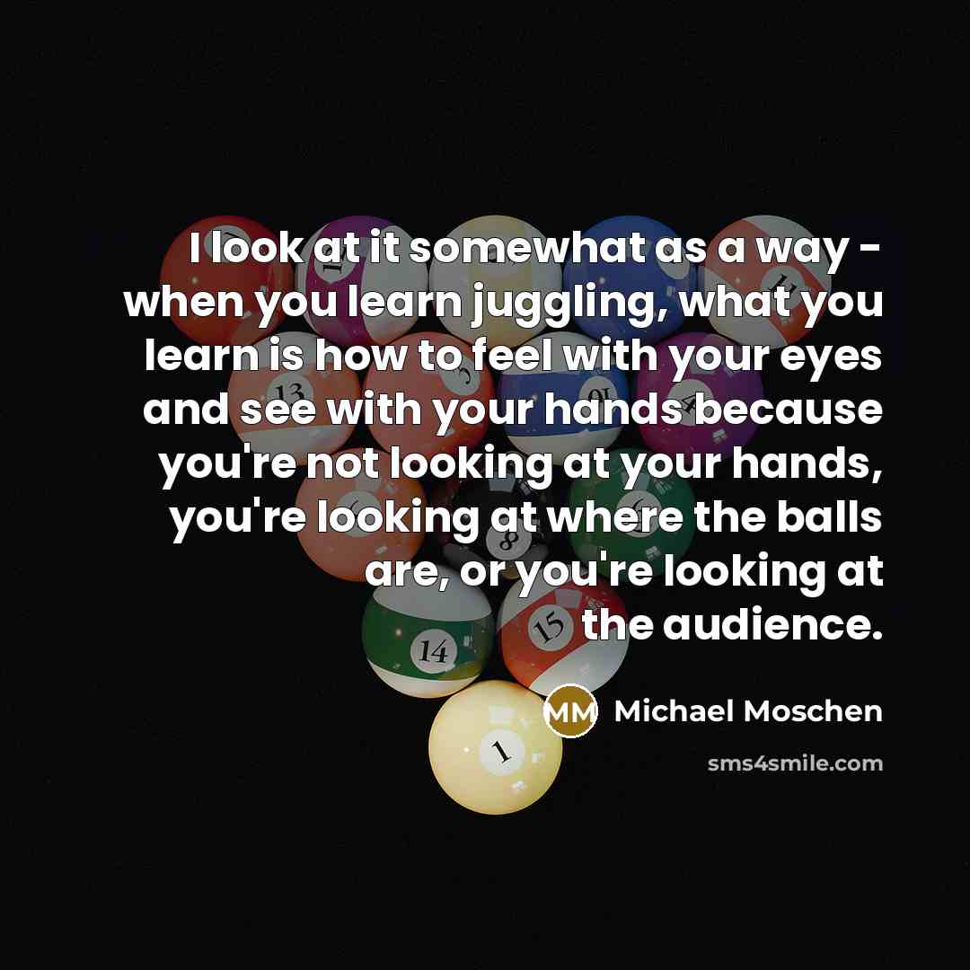 “I look at it somewhat as a way - when…” quote by Michael Moschen