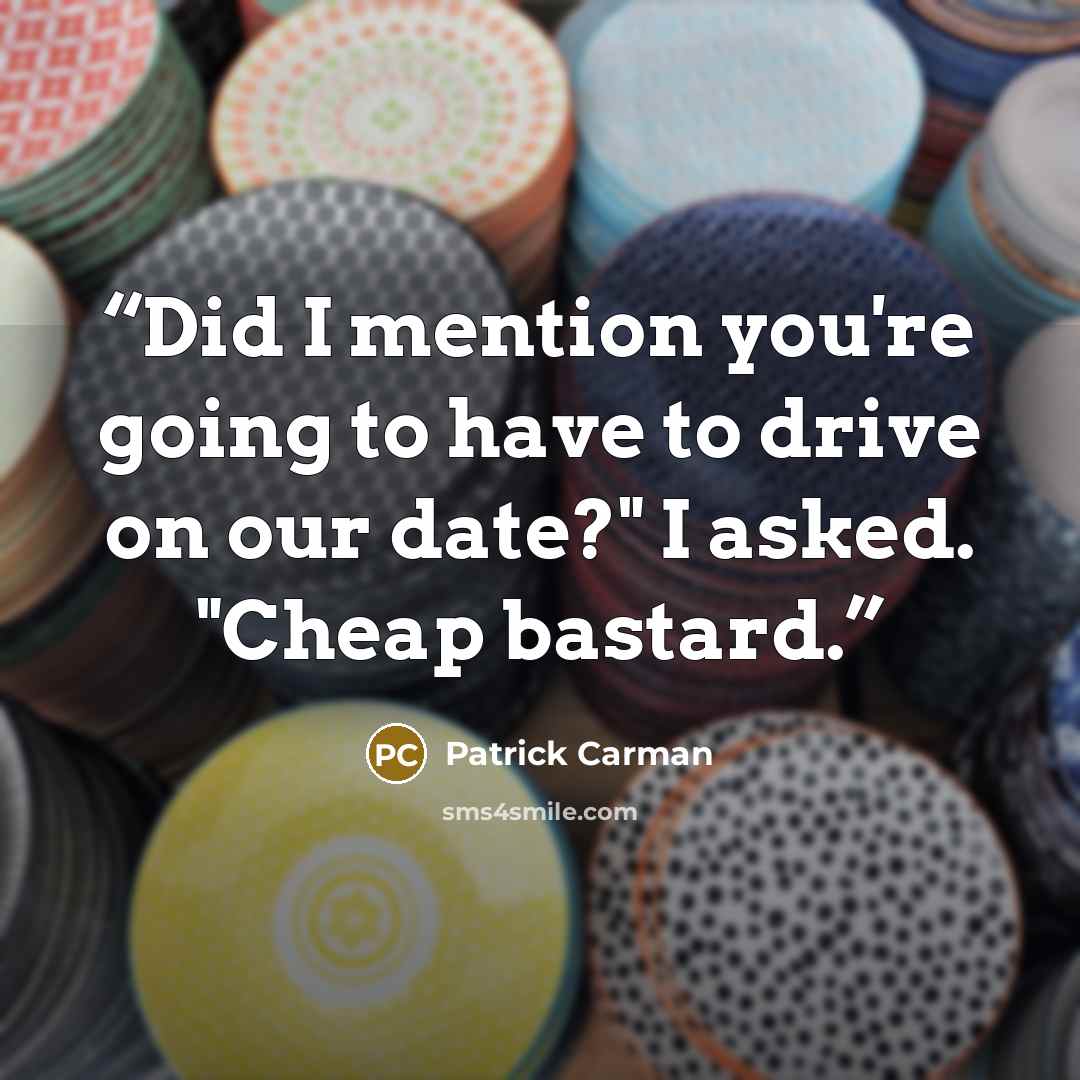 “Did I mention you're going to have to drive on our date?" I asked. "Cheap bastard.” quote by Patrick Carman