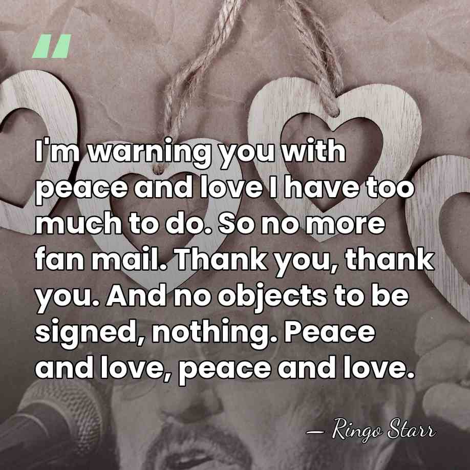 I'm warning you with peace and love I have too much to&hellip; - Ringo Starr