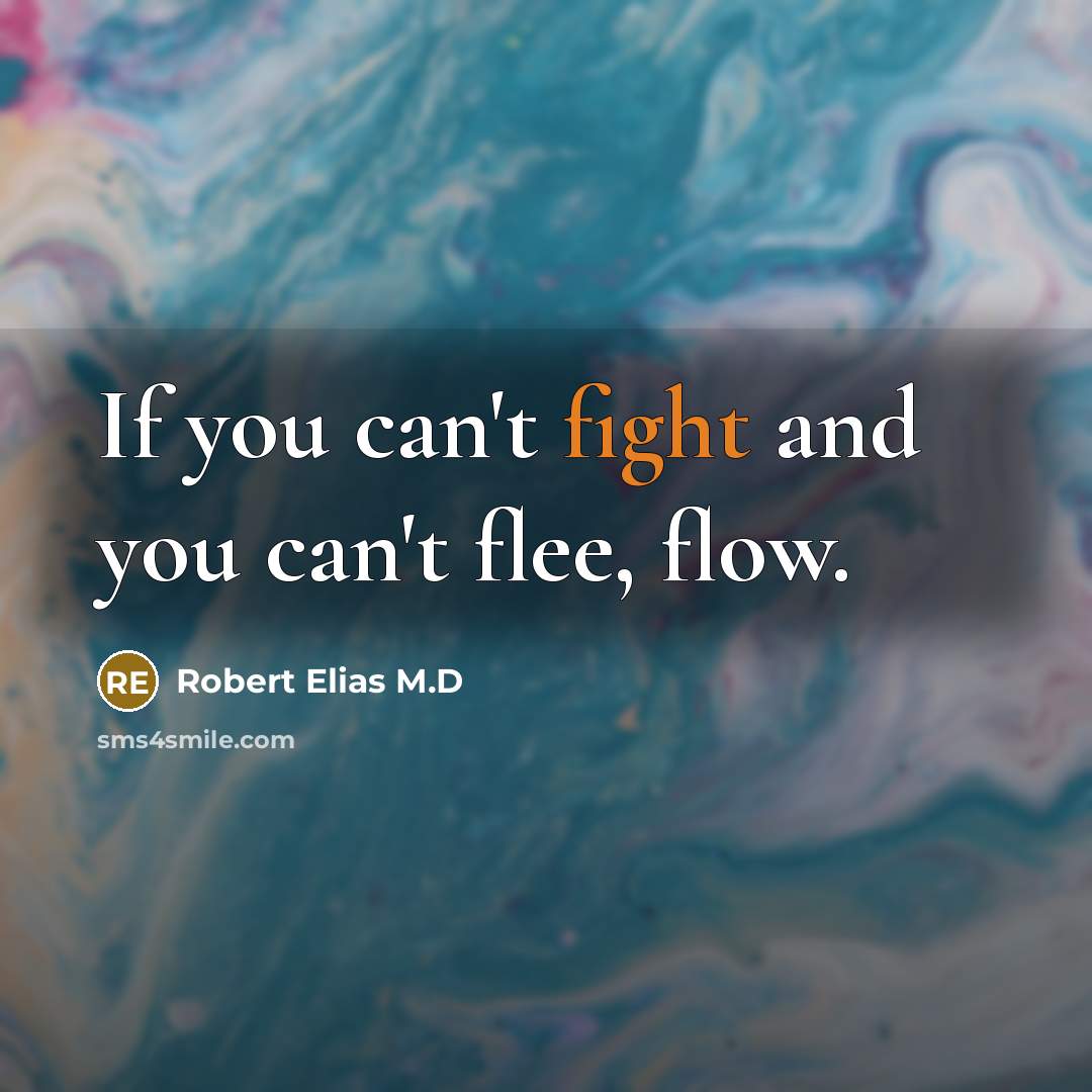 “If you can't fight and you can't flee, flow.” quote by Robert Elias M.D