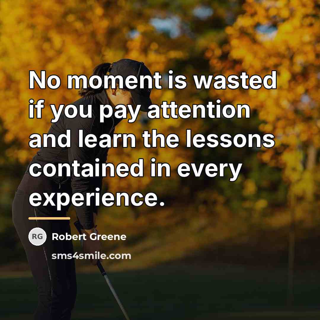 “No moment is wasted if you pay attention and learn…” quote by Robert Greene