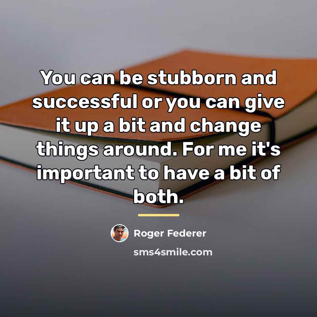 “You can be stubborn and successful or you can give…” quote by Roger Federer