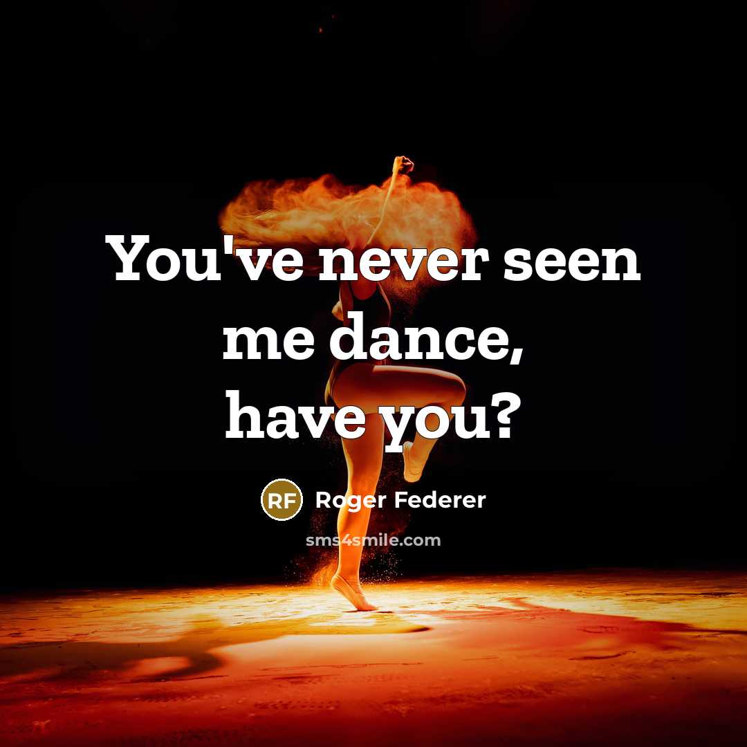 “You've never seen me dance, have you?…” quote by Roger Federer