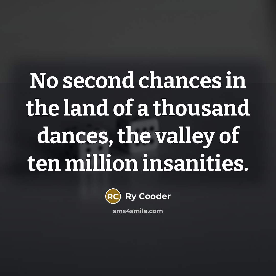 “No second chances in the land of a thousand dances,…” quote by Ry Cooder