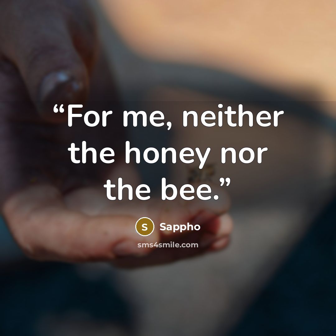 “For me, neither the honey nor the bee.” quote by Sappho