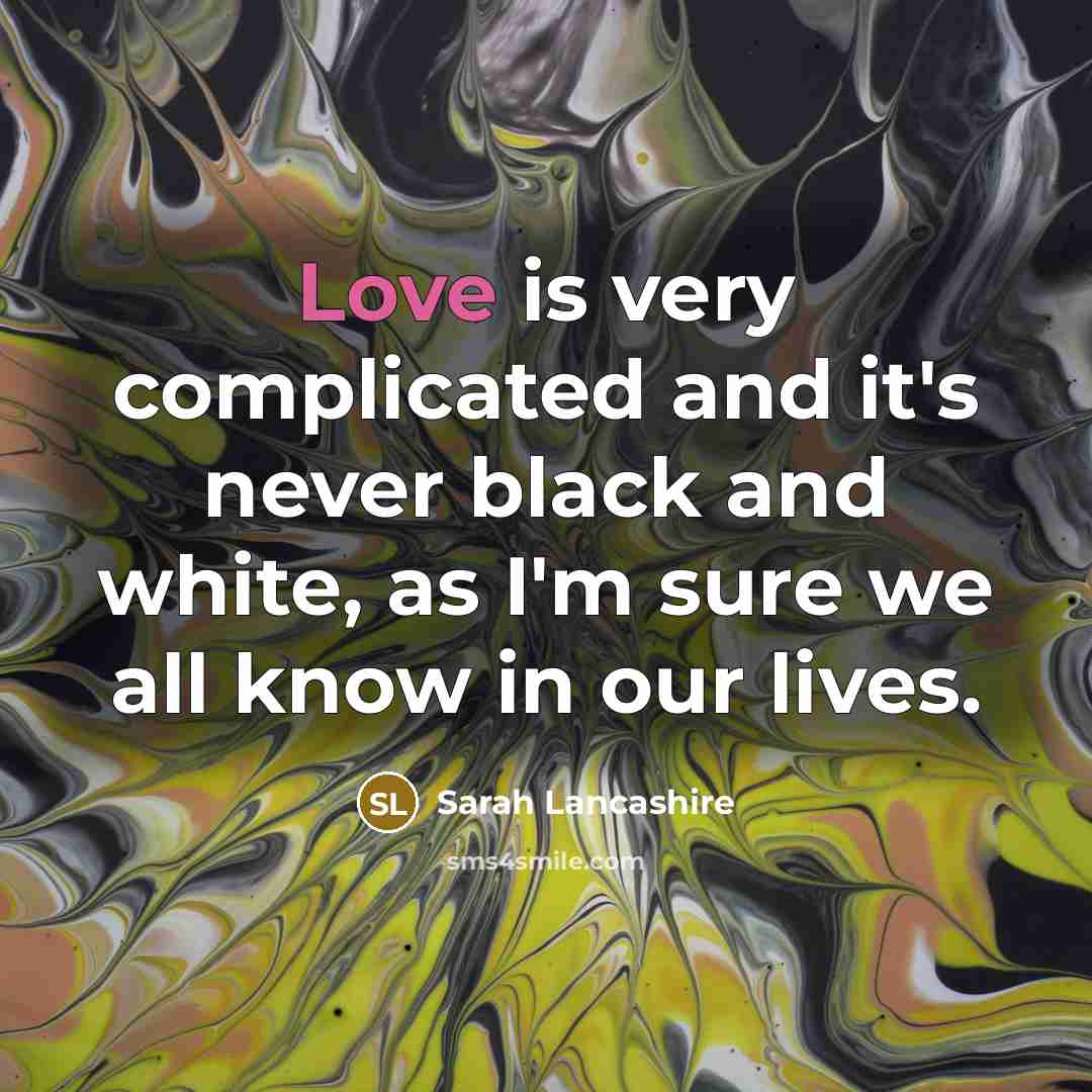 “Love is very complicated and it's never black and white,…” quote by Sarah Lancashire