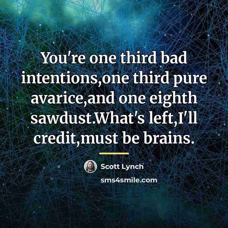 “You're one third bad intentions,one third pure avarice,and one eighth…” quote by Scott Lynch