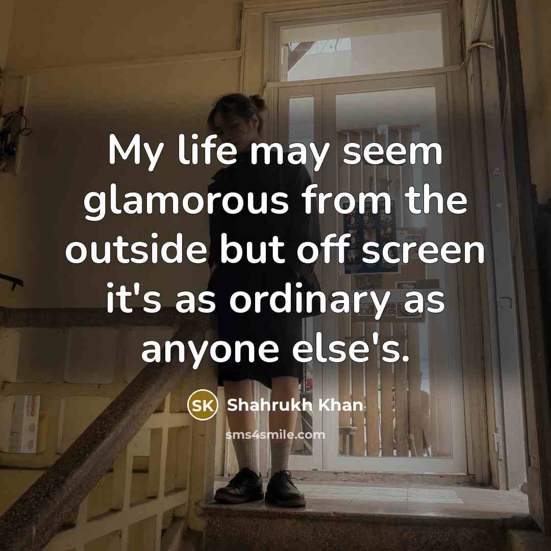 “My life may seem glamorous from the outside but off…” quote by Shahrukh Khan