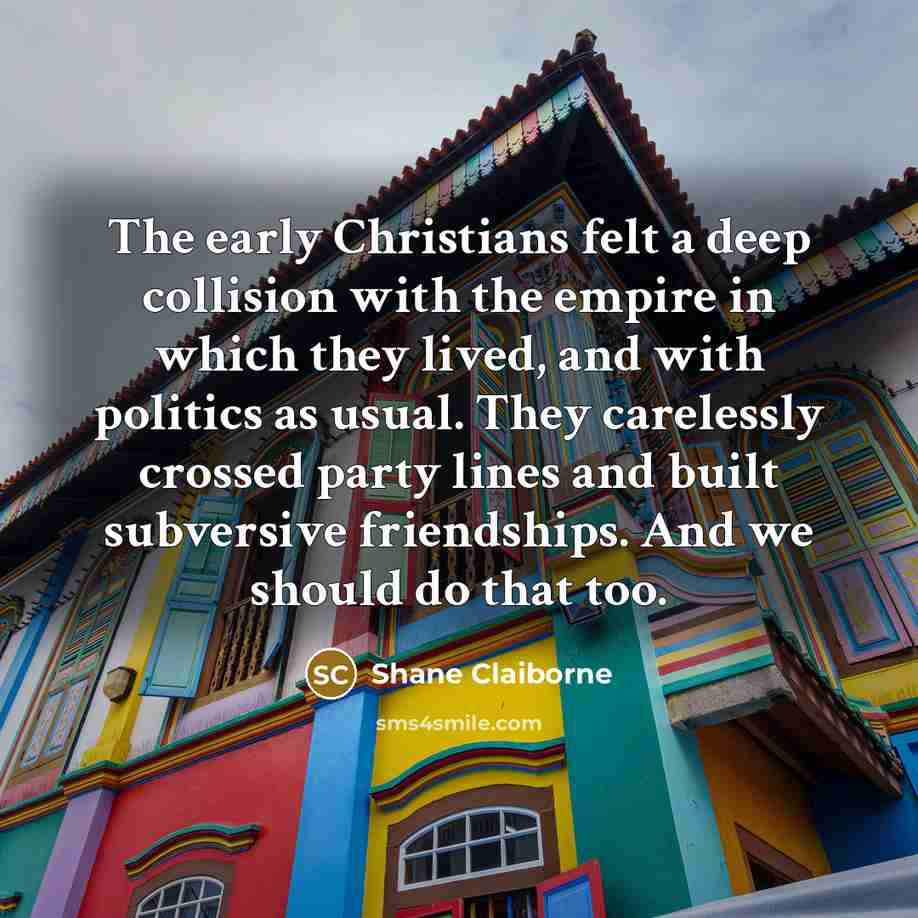 “The early Christians felt a deep collision with the empire…” quote by Shane Claiborne